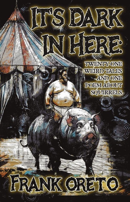 Its Dark In Here: Twenty-One Weird Tales and One Poem About Squirrels