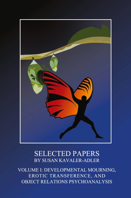 Selected Papers by Susan Kavaler-Adler Volume I: Developmental Mourning, Erotic Transference, and Object Relations Psychoanalysis