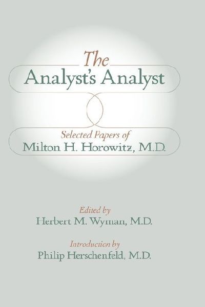 The Analysts Analyst: Selected Papers of Milton H. Horowitz, M.D.: : Selected Papers of Milton H. Horowitz, M.D.