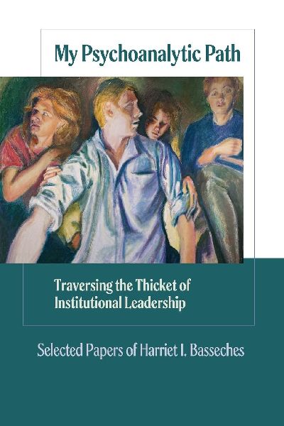 My Psychoanalytic Path: Traversing the Thicket of Institutional Leadership: Selected Papers of Harriety Basseches