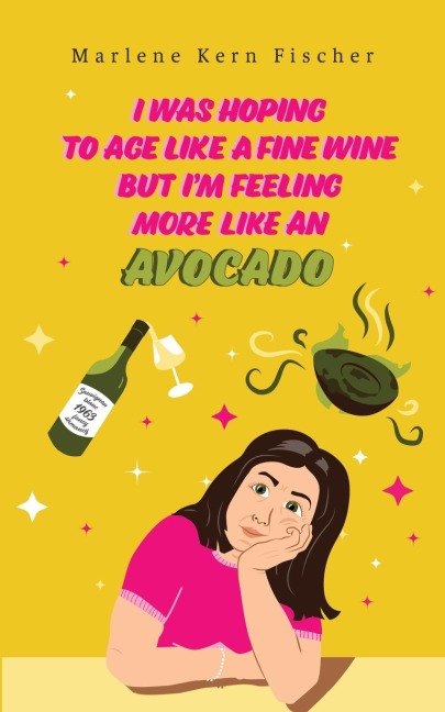 I Was Hoping to Age Like a Fine Wine But Im Feeling More Like an Avocado
