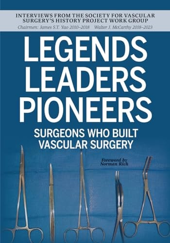 Legends Leaders Pioneers Surgeons Who Built Vascular Surgery: Interviews from the Society for Vascular Surgery's History Project Work Group