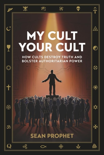 My Cult Your Cult How Cults Destroy Truth and Bolster Authoritarian Power