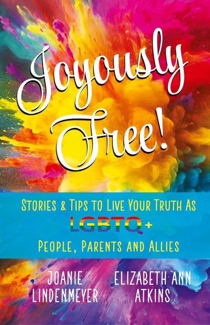 Joyously Free: Stories & Tips for LGBTQ+ People, Parents and Allies