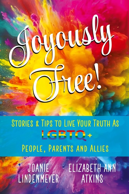 Joyously Free: Stories & Tips for LGBTQ+ People, Parents and Allies