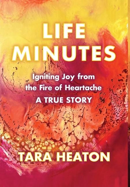 Life Minutes: Igniting Joy from the Fire of Heartache