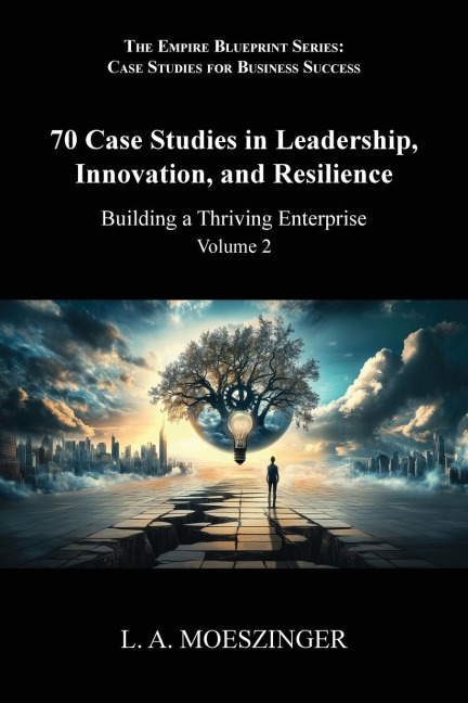 70 Case Studies in Leadership, Innovation, and Resilience: Building a Thriving Enterprise