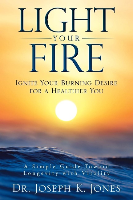 LIGHT YOUR FIRE: Ignite Your Burning Desire for a Healthier You