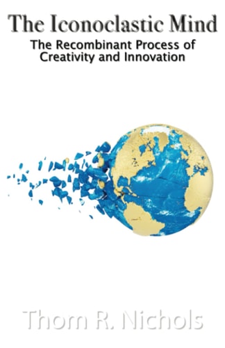 The Iconoclastic Mind The Recombinant Process of Creativity and Innovation