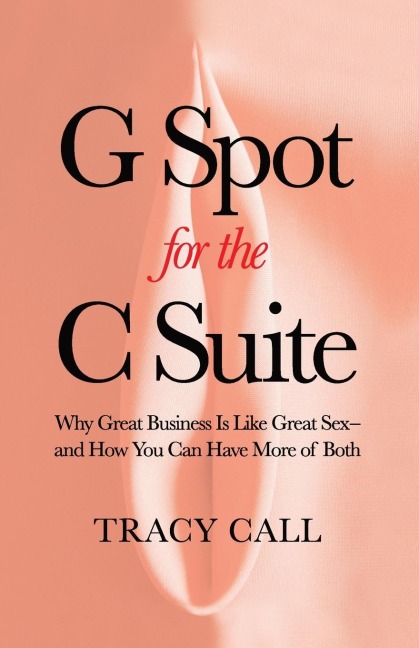 G Spot for the C Suite Why Great Business Is Like Great Sex-and How You Can Have More of Both
