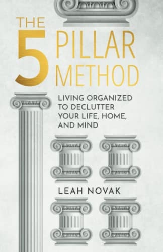 The 5 Pillar Method Living Organized To Declutter Your Life, Home, And Mind