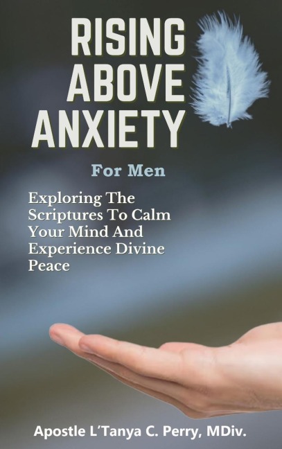 Rising Above Anxiety for Men: EXPLORING THE SCRIPTURES TO CALM YOUR MIND AND EXPERIENCE DIVINE PEACE