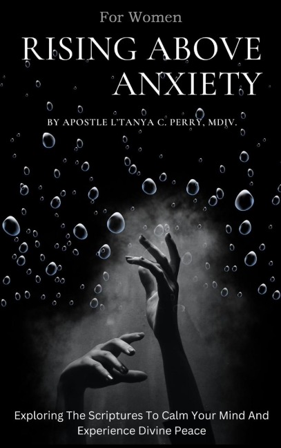 Rising Above Anxiety for Women: Exploring The Scriptures To Calm Your Mind And Experience Divine Peace