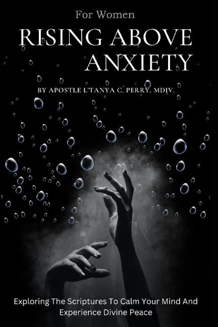 Rising Above Anxiety for Women: Exploring The Scriptures To Calm Your Mind And Experience Divine Peace