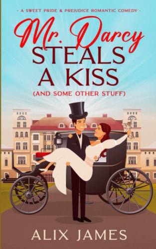 Mr. Darcy Steals a Kiss (and Some Other Stuff) A Pride and Prejudice Romantic Comedy