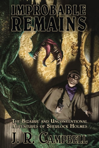 Improbable Remains The Bizarre and Unconventional Adventures of Sherlock Holmes