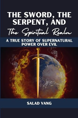 The Sword, the Serpent, and the Spiritual Realm A True Story of Supernatural Power Over Evil