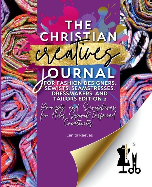 The Christian Creatives Journal (c) for Fashion Designers, Sewists, Seamstresses, Dressmakers, and Tailors Edition 2: (Inspirational Journal Gift for Christian Arts Creators)