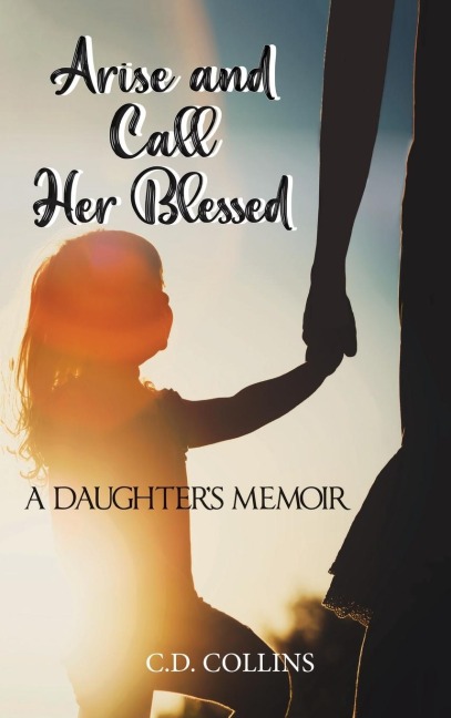 Arise and Call Her Blessed: A Daughters Memoir