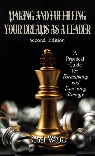 Making and Fulfilling Your Dreams as a Leader: A Practical Guide for Formulating and Executing Strategy