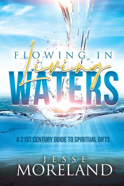 Flowing In Living Waters: A 21st Century Guide To Spiritual Gifts