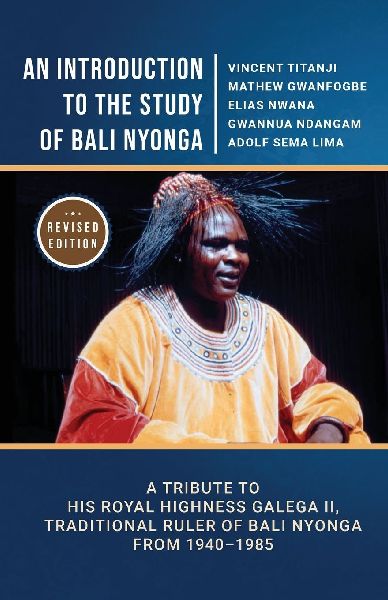 An Introduction to the Study of Bali Nyonga: A Tribute to His Royal Highness Galega II, Traditional Ruler of Bali Nyonga from 1940-1985