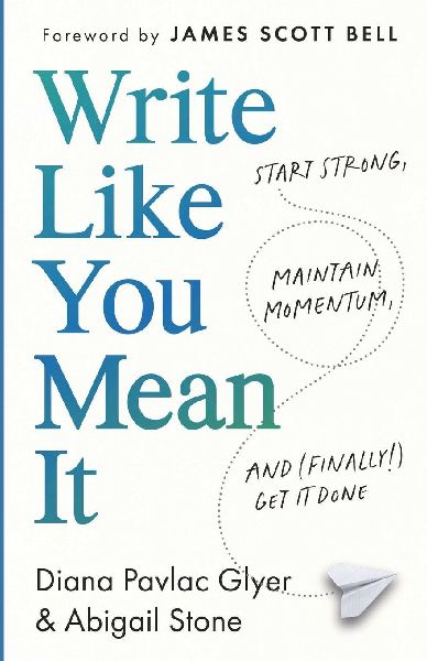 Write Like You Mean It: Start Strong, Maintain  Momentum, and (Finally!) Get It Done
