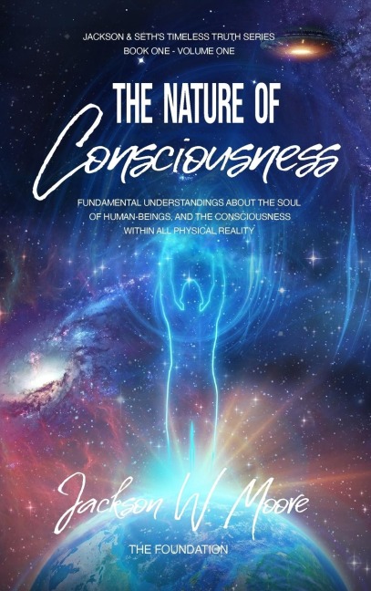 The Nature Of Consciousness: Fundamental Understandings about the Soul of Human-Beings and the Consciousness Within All Physical Reality