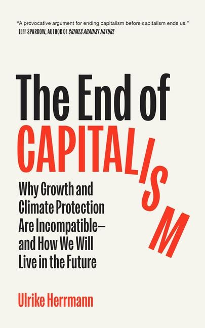 The End of Capitalism: Why Growth and Climate Protection Are Incompatible--And How We Will Live in the Future