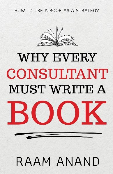 Why Every Consultant Must Write A Book: How to Use a Book as a Strategy