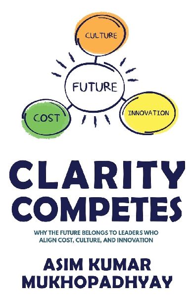 Clarity Competes: Why the Future Belongs to Leaders who align cost, culture and innovation