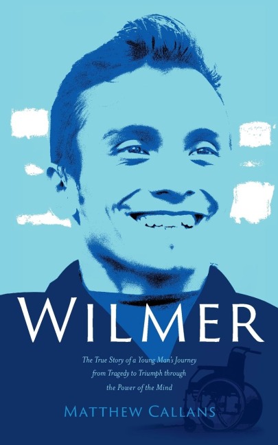 Wilmer: The True Story of a Young Mans Journey from Tragedy to Triumph through the Power of the Mind