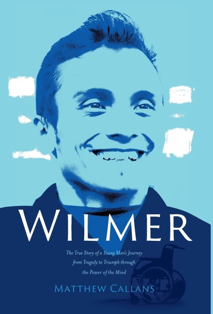 Wilmer: The True Story of a Young Mans Journey from Tragedy to Triumph through the Power of the Mind