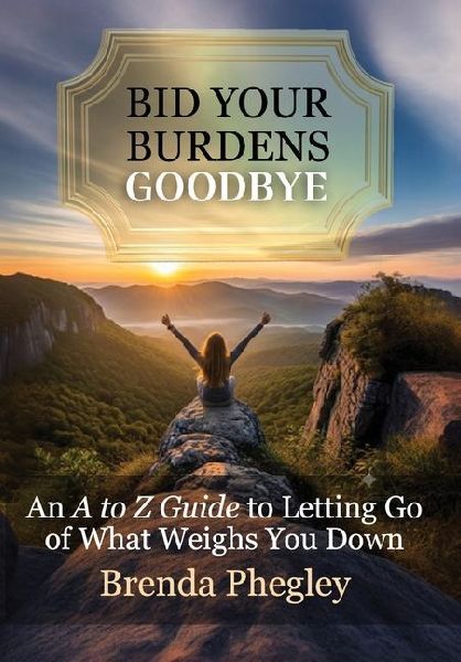 Bid Your Burdens Goodbye: An A to Z Guide to Letting Go of What Weighs you Down