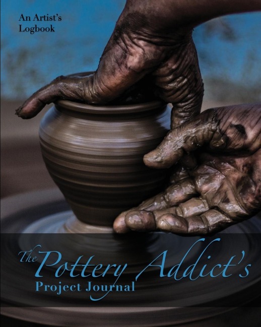 The Pottery Addicts Project Journal: An Artists Logbook