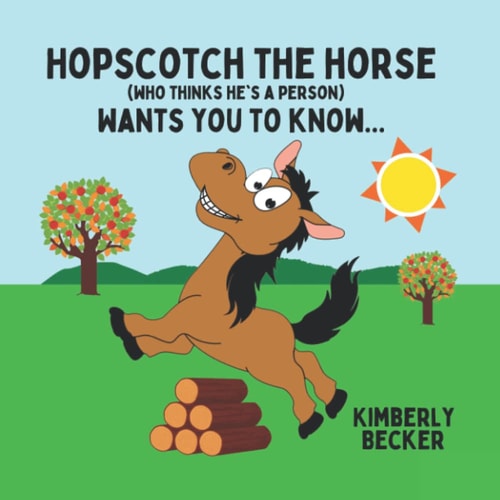 Hopscotch the Horse (Who Thinks He's a Person) Wants You to Know...