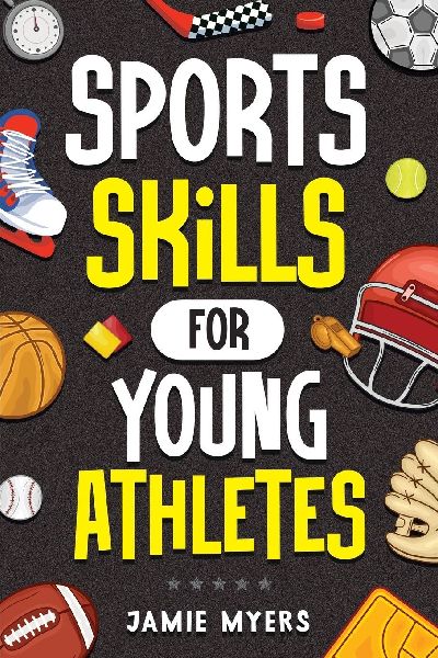 Sports Skills for Young Athletes: Master Mental Toughness, Resilience, Teamwork, Confidence, Motivation, Discipline, and So Much More!