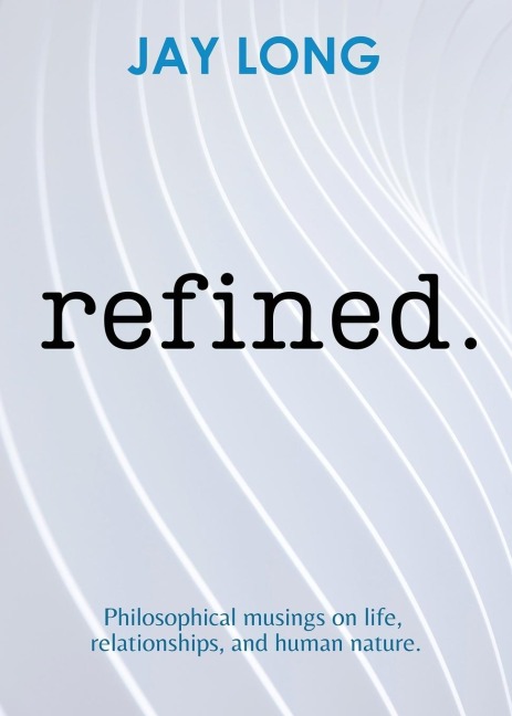 Refined: Philosophical musings on life, relationships, and human nature