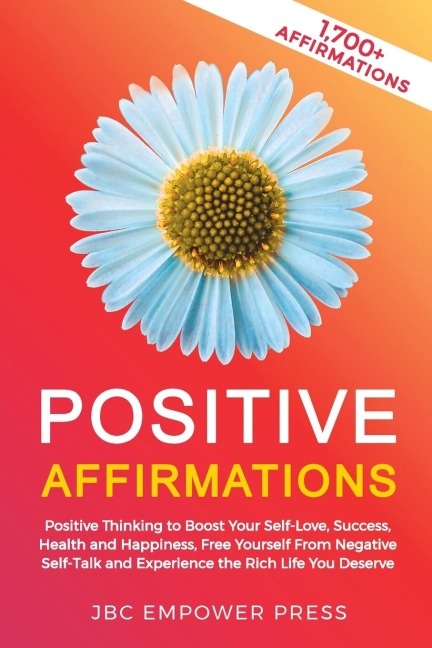 Positive Affirmations: Positive Thinking to Boost Your Self-Love, Success, Health and Happiness, Free Yourself From Negative Self-Talk and Experience the Rich Life You Deserve