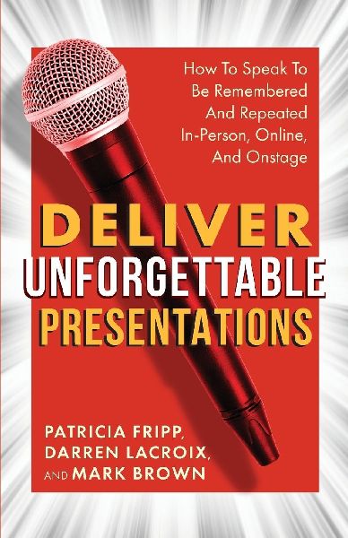 Deliver Unforgettable Presentations: How To Speak To Be Remembered And Repeated In-Person, Online, And Onstage