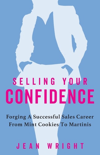Selling Your Confidence Forging A Successful Sales Career From Mint Cookies To Martinis
