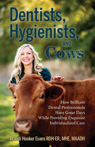 Dentists, Hygienists, and Cows How Brilliant Dental Professionals Have Great Days While Providing Exquisite Individualized Care