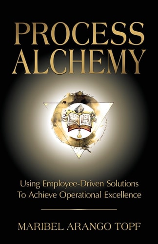 Process Alchemy Using Employee-Driven Solutions To Achieve Operational Excellence