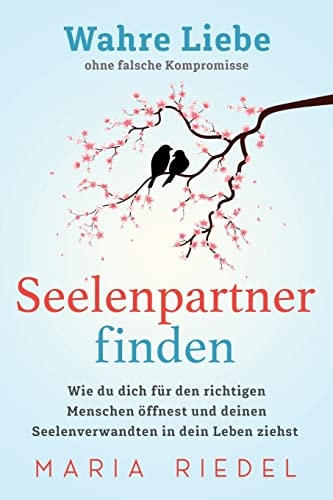 Seelenpartner Finden - Wahre Liebe Ohne Falsche Kompromisse Wie du Dich Für Den Richtigen Menschen öffnest und Deinen Seelenverwandten in Dein Leben Ziehst