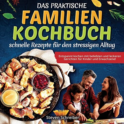Das Praktische Familien-Kochbuch - Schnelle Rezepte Für Den Stressigen Alltag Entspannt Kochen Mit Beliebten und Leckeren Gerichten Für Kinder und Erwachsene!