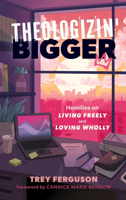 Theologizin Bigger: Homilies on Living Freely and Loving Wholly