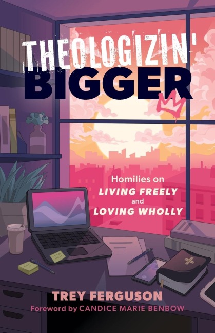Theologizin Bigger: Homilies on Living Freely and Loving Wholly