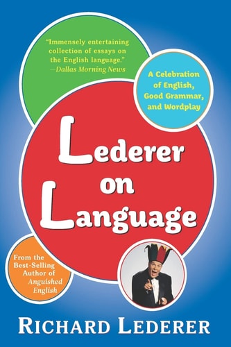 Lederer on Language A Celebration of English, Good Grammar, and Wordplay
