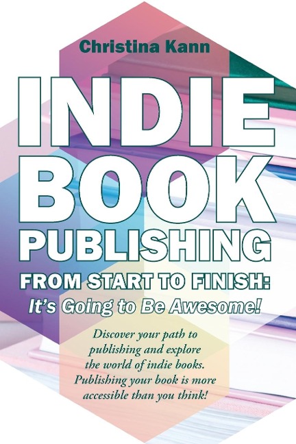 Indie Book Publishing from Start to Finish: Its Going to Be Awesome!