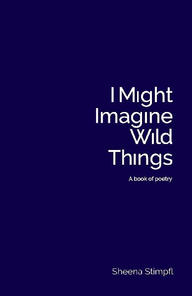 I Might Imagine Wild Things (A book of poetry)